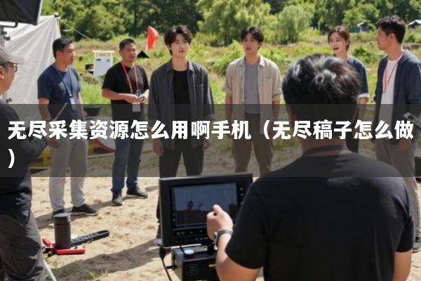 无尽采集资源怎么用啊手机(无尽稿子怎么做)