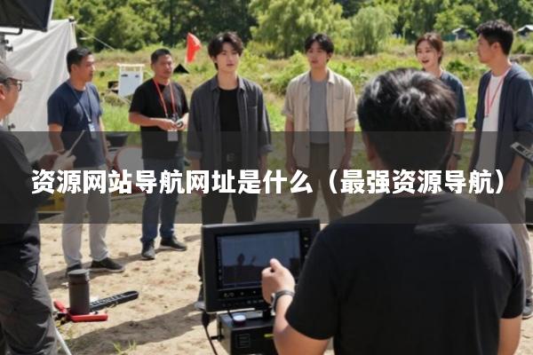 资源网站导航网址是什么(最强资源导航)