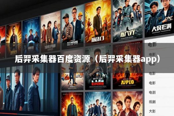 后羿采集器百度资源(后羿采集器app)