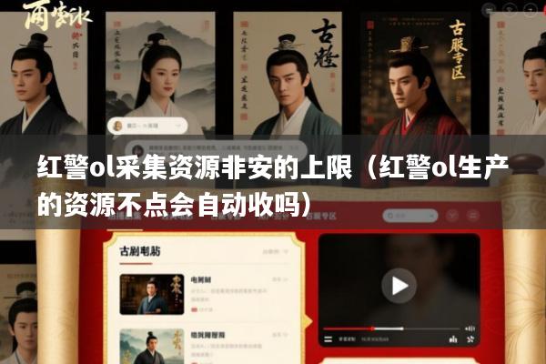 红警ol采集资源非安的上限(红警ol生产的资源不点会自动收吗)