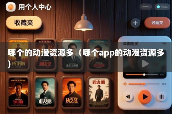 哪个的动漫资源多(哪个app的动漫资源多)