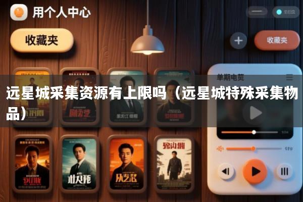 远星城采集资源有上限吗(远星城特殊采集物品)