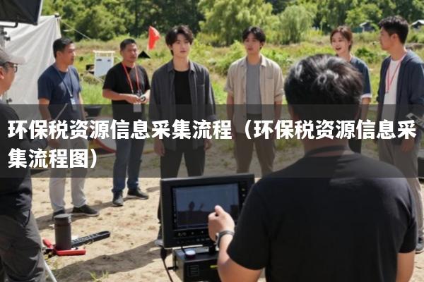 环保税资源信息采集流程(环保税资源信息采集流程图)