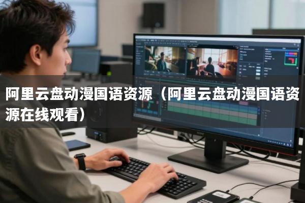 阿里云盘动漫国语资源(阿里云盘动漫国语资源在线观看)