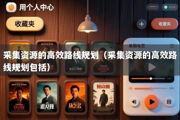 采集资源的高效路线规划(采集资源的高效路线规划包括)