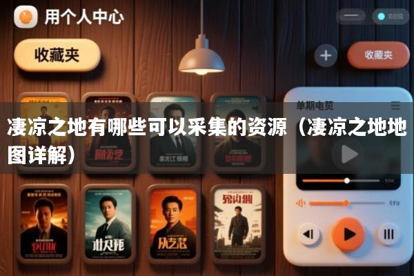 凄凉之地有哪些可以采集的资源(凄凉之地地图详解)
